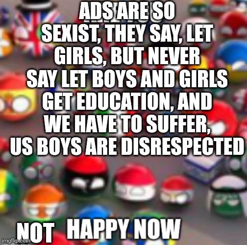 Countryballs | ADS ARE SO SEXIST, THEY SAY, LET GIRLS, BUT NEVER SAY LET BOYS AND GIRLS GET EDUCATION, AND WE HAVE TO SUFFER, US BOYS ARE DISRESPECTED; NOT | image tagged in countryballs | made w/ Imgflip meme maker