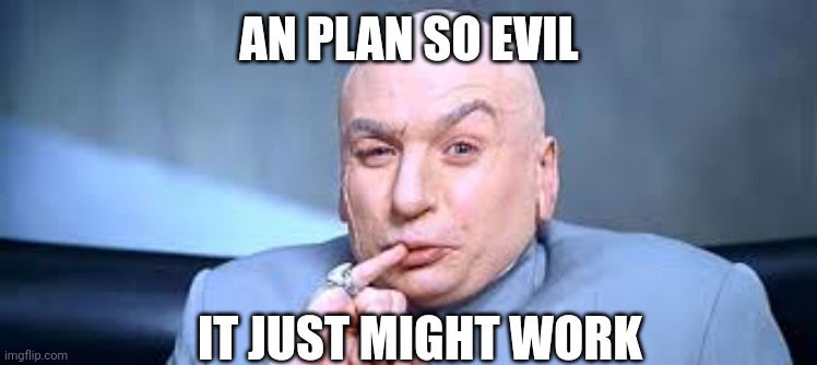 Dr Evil One Million | AN PLAN SO EVIL IT JUST MIGHT WORK | image tagged in dr evil one million | made w/ Imgflip meme maker