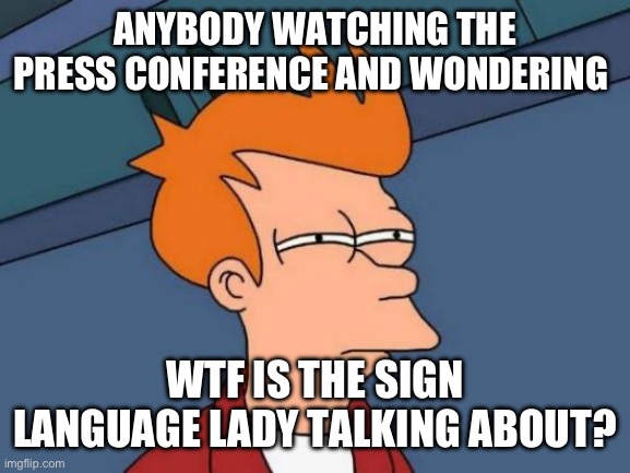 I think she’s having a completely different conversation. | ANYBODY WATCHING THE PRESS CONFERENCE AND WONDERING; WTF IS THE SIGN LANGUAGE LADY TALKING ABOUT? | image tagged in funny memes,mass shooting,sign language | made w/ Imgflip meme maker