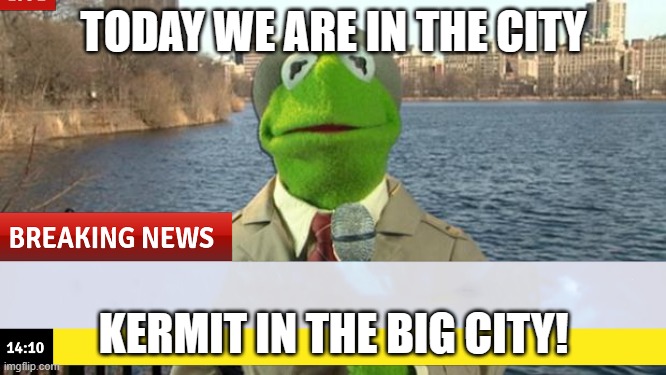 TODAY WE ARE IN THE CITY; KERMIT IN THE BIG CITY! | made w/ Imgflip meme maker