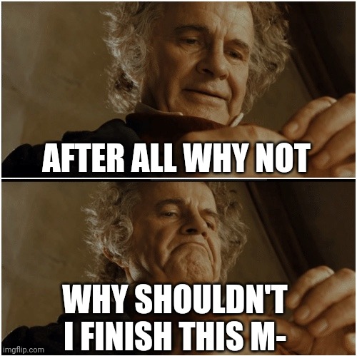 Why should I have to finish my meme huh? | AFTER ALL WHY NOT; WHY SHOULDN'T I FINISH THIS M- | image tagged in bilbo - why shouldn t i keep it,why should i | made w/ Imgflip meme maker