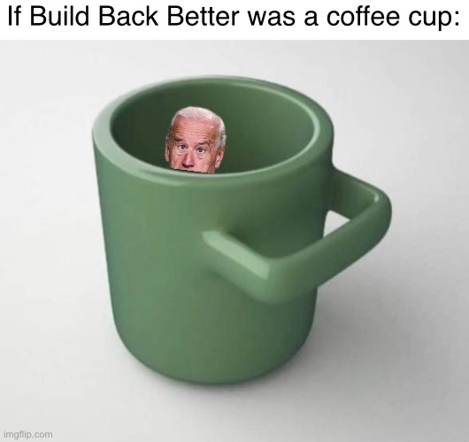 Biden Coffee Cup | If Build Back Better was a coffee cup: | image tagged in politics lol,memes,joe biden,coffee cup | made w/ Imgflip meme maker