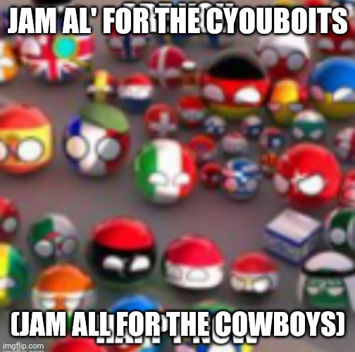 Countryballs | JAM AL' FOR THE CYOUBOITS; (JAM ALL FOR THE COWBOYS) | image tagged in countryballs | made w/ Imgflip meme maker