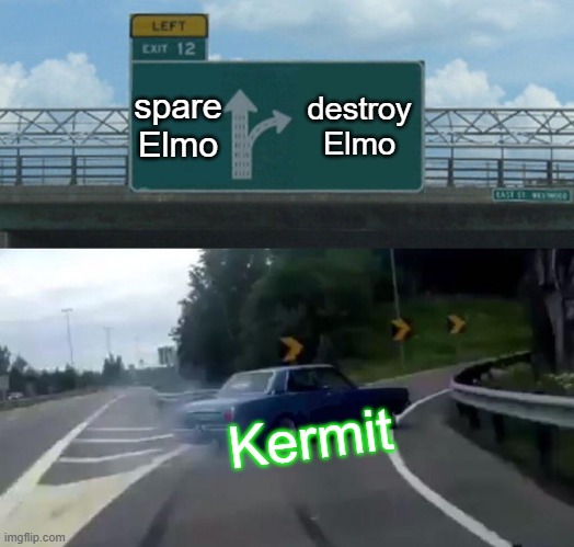 Left Exit 12 Off Ramp Meme | spare Elmo; destroy Elmo; Kermit | image tagged in memes,left exit 12 off ramp | made w/ Imgflip meme maker