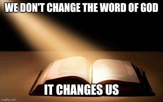 Bible | WE DON'T CHANGE THE WORD OF GOD; IT CHANGES US | image tagged in bible | made w/ Imgflip meme maker