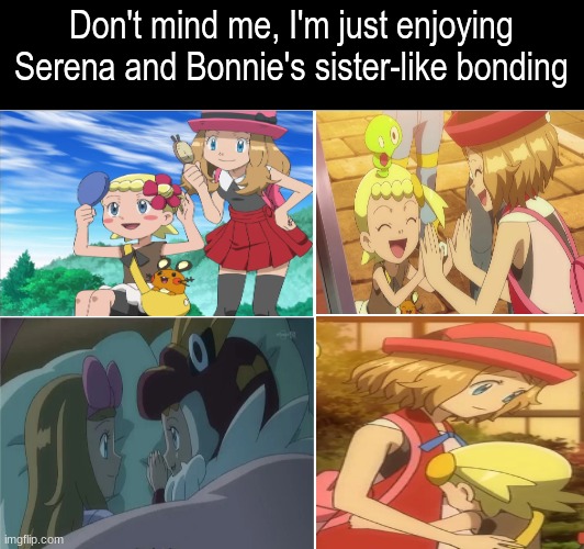 Pokemon anime characters | Don't mind me, I'm just enjoying Serena and Bonnie's sister-like bonding | image tagged in pokemon,anime,memes,tv,characters | made w/ Imgflip meme maker