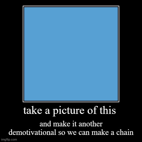 take a picture of this | and make it another demotivational so we can make a chain | image tagged in funny,demotivationals | made w/ Imgflip demotivational maker