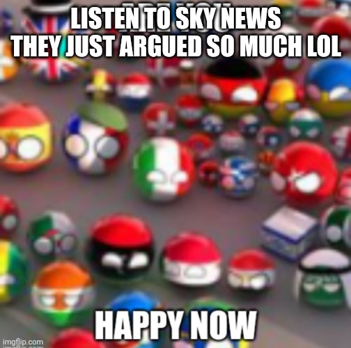 Countryballs | LISTEN TO SKY NEWS THEY JUST ARGUED SO MUCH LOL | image tagged in countryballs | made w/ Imgflip meme maker