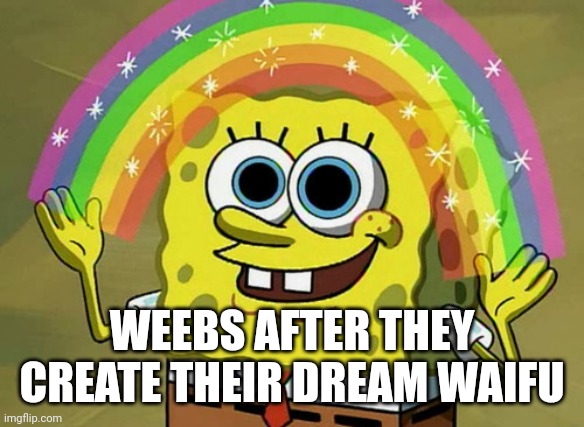 Imagination spongebob meme | WEEBS AFTER THEY CREATE THEIR DREAM WAIFU | image tagged in memes,imagination spongebob,weebs | made w/ Imgflip meme maker