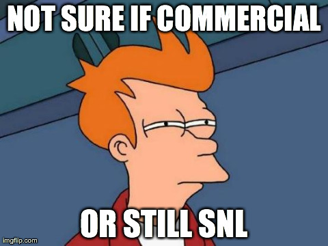 Futurama Fry | NOT SURE IF COMMERCIAL OR STILL SNL | image tagged in memes,futurama fry,AdviceAnimals | made w/ Imgflip meme maker