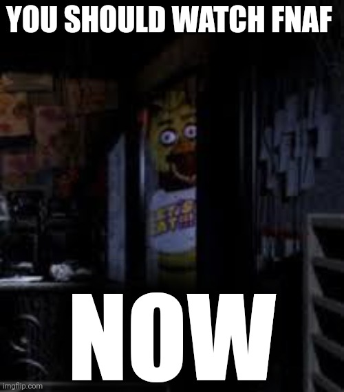 Just dew it | YOU SHOULD WATCH FNAF; NOW | image tagged in chica looking in window fnaf,just dew it,chica,fnaf | made w/ Imgflip meme maker