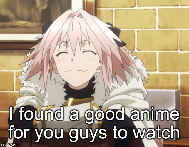 Astolfo | I found a good anime for you guys to watch | image tagged in astolfo | made w/ Imgflip meme maker