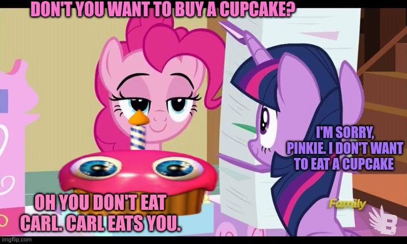 Mlp deleted scenes | DON'T YOU WANT TO BUY A CUPCAKE? I'M SORRY, PINKIE. I DON'T WANT TO EAT A CUPCAKE; OH YOU DON'T EAT CARL. CARL EATS YOU. | image tagged in my little pony cupcakes,mlp,cupcakes,carl the cupcake,deleted,scene | made w/ Imgflip meme maker