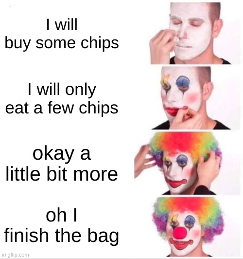 not a great meme | I will buy some chips; I will only eat a few chips; okay a little bit more; oh I finish the bag | image tagged in memes,clown applying makeup | made w/ Imgflip meme maker