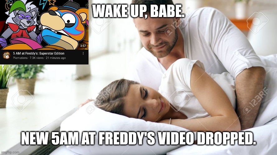OMG | WAKE UP, BABE. NEW 5AM AT FREDDY'S VIDEO DROPPED. | image tagged in wake up babe,5am,fnaf | made w/ Imgflip meme maker
