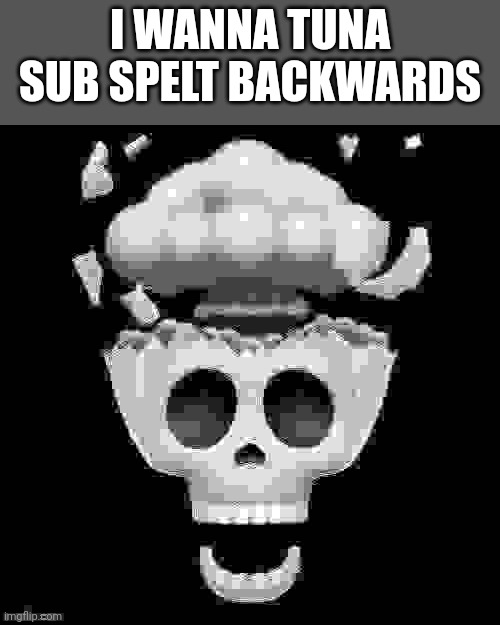 man i'm dead | I WANNA TUNA SUB SPELT BACKWARDS | image tagged in man i'm dead | made w/ Imgflip meme maker