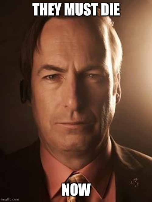 Saul Goodman | THEY MUST DIE; NOW | image tagged in saul goodman | made w/ Imgflip meme maker