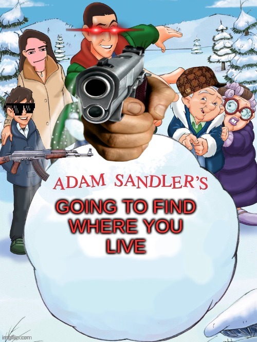 Adam Sandlers going to find where you live | image tagged in adam sandlers going to find where you live | made w/ Imgflip meme maker