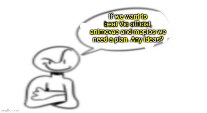 We need ideas | If we want to beat Vic official, animevac and mepios we need a plan. Any ideas? | image tagged in nuh uh | made w/ Imgflip meme maker