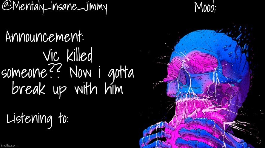 Jimmys Ms_Memer_Group announcement template | Vic killed someone?? Now i gotta break up with him | made w/ Imgflip meme maker