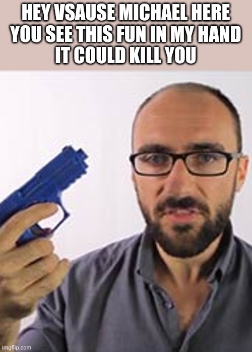 Michael | HEY VSAUSE MICHAEL HERE
YOU SEE THIS FUN IN MY HAND
IT COULD KILL YOU | image tagged in michael | made w/ Imgflip meme maker