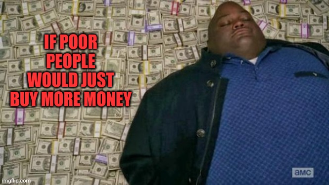 huell money | IF POOR PEOPLE WOULD JUST BUY MORE MONEY | image tagged in huell money | made w/ Imgflip meme maker