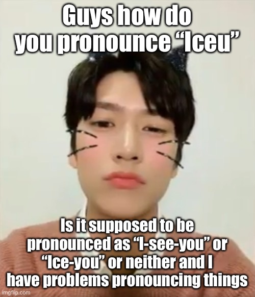 I’m high number 2 | Guys how do you pronounce “Iceu”; Is it supposed to be pronounced as “I-see-you” or “Ice-you” or neither and I have problems pronouncing things | image tagged in i m high number 2 | made w/ Imgflip meme maker