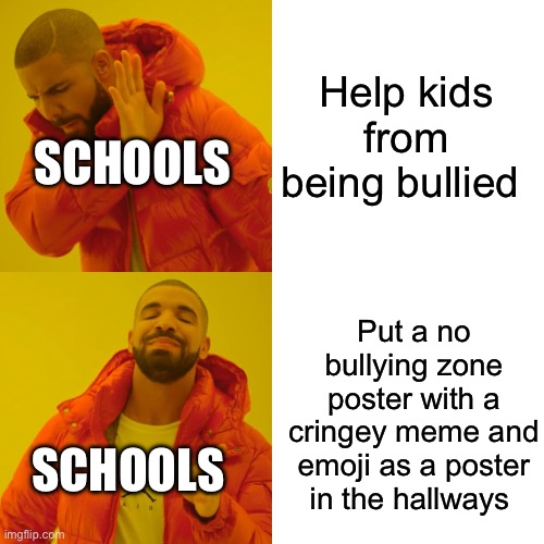 Drake Hotline Bling Meme | Help kids from being bullied Put a no bullying zone poster with a cringey meme and emoji as a poster in the hallways SCHOOLS SCHOOLS | image tagged in memes,drake hotline bling | made w/ Imgflip meme maker
