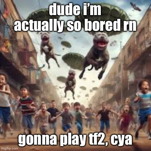 pitbull battle royale | dude i’m actually so bored rn; gonna play tf2, cya | image tagged in pitbull battle royale | made w/ Imgflip meme maker