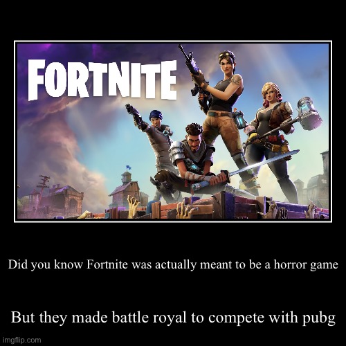Look it up if you don’t believe | Did you know Fortnite was actually meant to be a horror game | But they made battle royal to compete with pubg | image tagged in funny,demotivationals | made w/ Imgflip demotivational maker