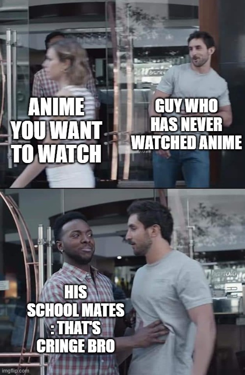 black guy stopping | GUY WHO HAS NEVER WATCHED ANIME; ANIME YOU WANT TO WATCH; HIS SCHOOL MATES : THAT'S CRINGE BRO | image tagged in black guy stopping,memes,funny,funny memes | made w/ Imgflip meme maker