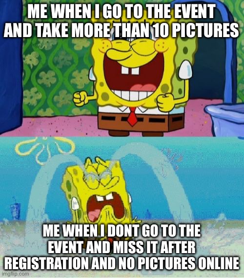 Could somebody help me in the comments on how to? | ME WHEN I GO TO THE EVENT AND TAKE MORE THAN 10 PICTURES; ME WHEN I DONT GO TO THE EVENT AND MISS IT AFTER REGISTRATION AND NO PICTURES ONLINE | image tagged in spongebob happy and sad,memes,funny,sad | made w/ Imgflip meme maker