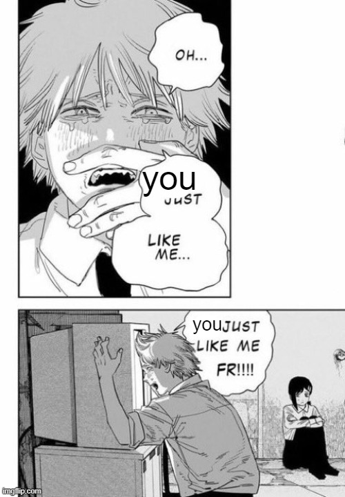 He just like me fr fr | you you | image tagged in he just like me fr fr | made w/ Imgflip meme maker