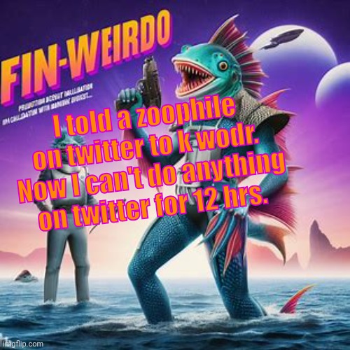 Fin-Weirdo announcement template | I told a zoophile on twitter to k wodr. 
Now I can't do anything on twitter for 12 hrs. | image tagged in fin-weirdo announcement template | made w/ Imgflip meme maker