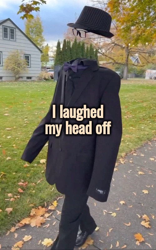 I laughed my head off | made w/ Imgflip meme maker