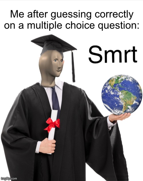 Smrt | Me after guessing correctly on a multiple choice question: | image tagged in meme man smart,school,memes,i never know what to put for tags,you have been eternally cursed for reading the tags | made w/ Imgflip meme maker