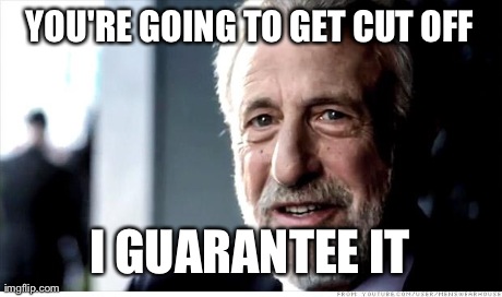 I Guarantee It Meme | YOU'RE GOING TO GET CUT OFF I GUARANTEE IT | image tagged in memes,i guarantee it,AdviceAnimals | made w/ Imgflip meme maker