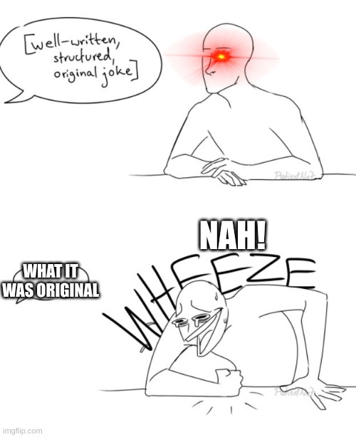 Wheeze | NAH! WHAT IT WAS ORIGINAL | image tagged in wheeze | made w/ Imgflip meme maker