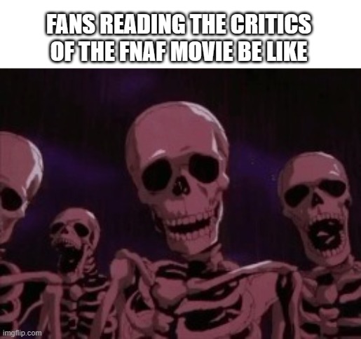nobody asked ya | FANS READING THE CRITICS OF THE FNAF MOVIE BE LIKE | image tagged in berserk roast skeletons,five nights at freddy's,five nights at freddys,movie,scott cawthon,fnaf | made w/ Imgflip meme maker