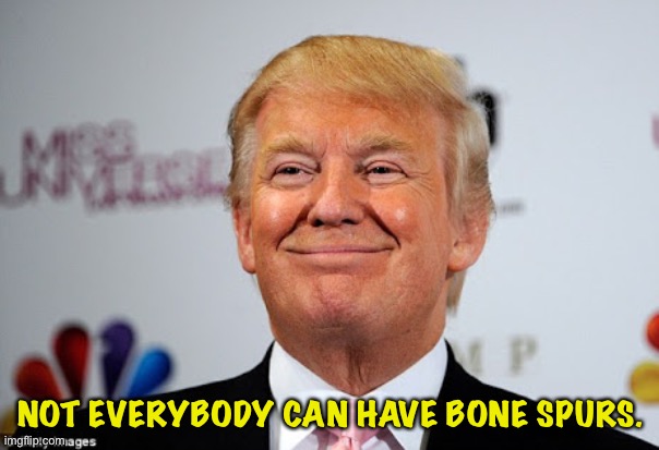 Donald trump approves | NOT EVERYBODY CAN HAVE BONE SPURS. | image tagged in donald trump approves | made w/ Imgflip meme maker