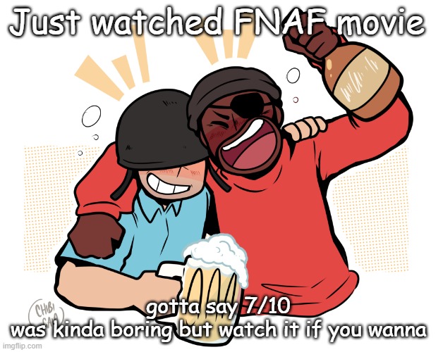 soldier and demo | Just watched FNAF movie; gotta say 7/10 
was kinda boring but watch it if you wanna | image tagged in soldier and demo | made w/ Imgflip meme maker