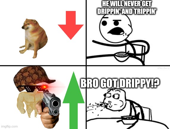 DRIPPIN' N TRIPPIN" | HE WILL NEVER GET DRIPPIN' AND TRIPPIN'; BRO GOT DRIPPY!? | image tagged in he will never | made w/ Imgflip meme maker