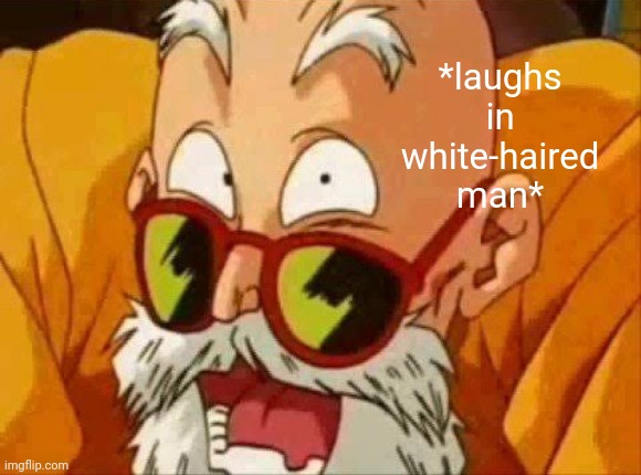 Master Roshi laugh | *laughs in white-haired man* | image tagged in master roshi laugh | made w/ Imgflip meme maker