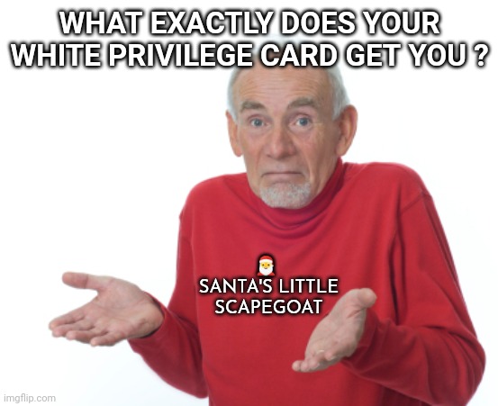 Guess I'll die  | WHAT EXACTLY DOES YOUR WHITE PRIVILEGE CARD GET YOU ? ? 
SANTA'S LITTLE SCAPEGOAT | image tagged in guess i'll die | made w/ Imgflip meme maker