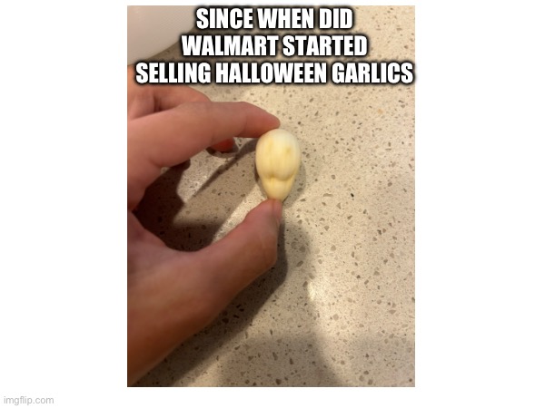 Halloween garlic | SINCE WHEN DID WALMART STARTED SELLING HALLOWEEN GARLICS | image tagged in halloween,garlic,funny memes,fun | made w/ Imgflip meme maker