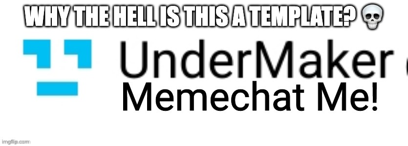 UnderMaker - Memechat Me! | WHY THE HELL IS THIS A TEMPLATE? 💀 | image tagged in undermaker - memechat me | made w/ Imgflip meme maker