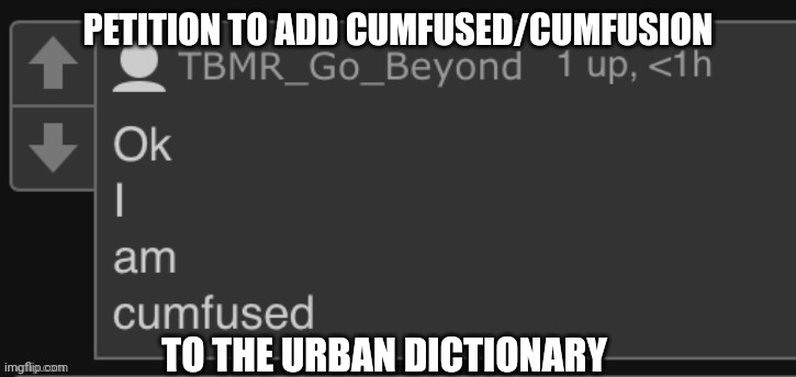 I am Cumfused | PETITION TO ADD CUMFUSED/CUMFUSION; TO THE URBAN DICTIONARY | image tagged in i am cumfused | made w/ Imgflip meme maker
