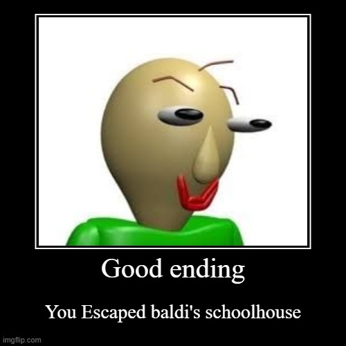 Good ending | You Escaped baldi's schoolhouse | image tagged in funny,demotivationals | made w/ Imgflip demotivational maker