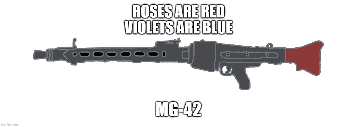 MG-42 | ROSES ARE RED
VIOLETS ARE BLUE; MG-42 | image tagged in mg-42 | made w/ Imgflip meme maker