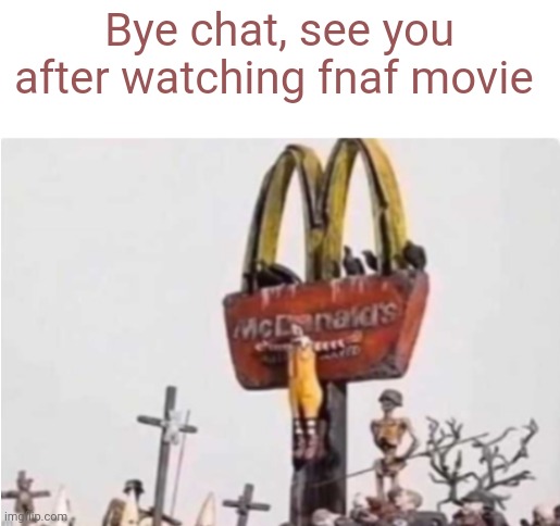 Ronald McDonald get crucified | Bye chat, see you after watching fnaf movie | image tagged in ronald mcdonald get crucified | made w/ Imgflip meme maker